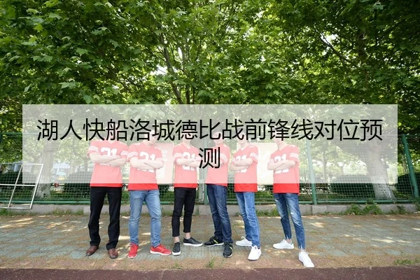 湖人快船洛城德比战前锋线对位预测